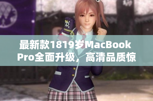 最新款1819岁MacBook Pro全面升级，高清品质惊艳