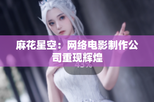 麻花星空：网络电影制作公司重现辉煌