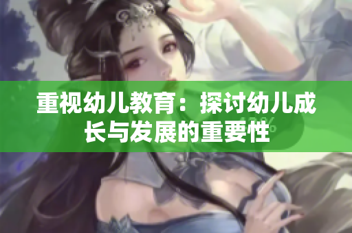 重视幼儿教育：探讨幼儿成长与发展的重要性