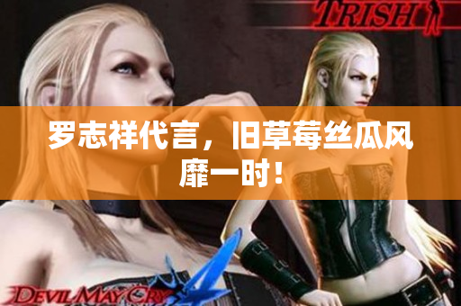 罗志祥代言，旧草莓丝瓜风靡一时！