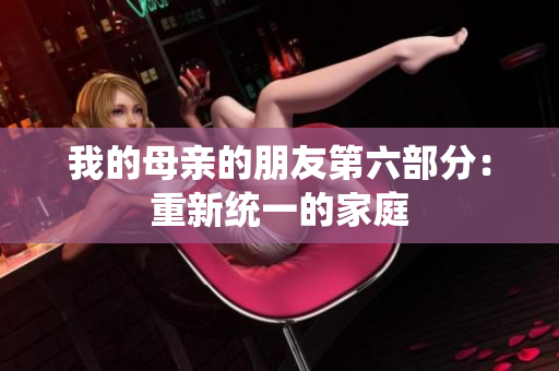 我的母亲的朋友第六部分：重新统一的家庭