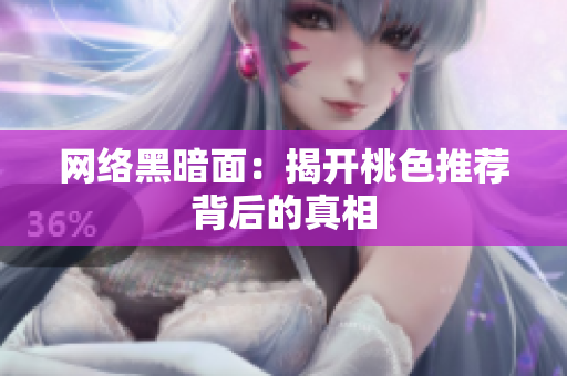 网络黑暗面：揭开桃色推荐背后的真相