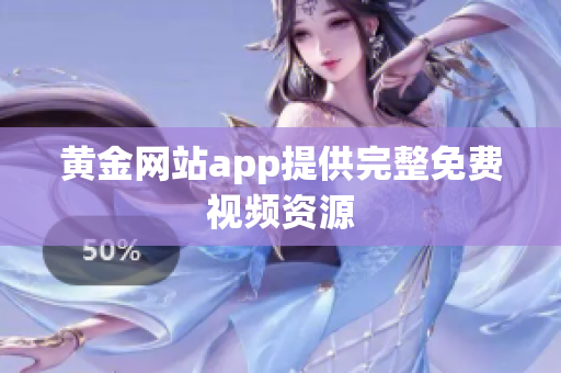 黄金网站app提供完整免费视频资源