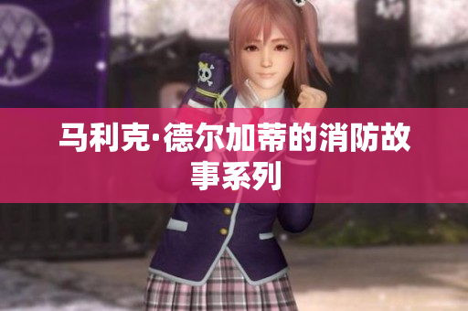 马利克·德尔加蒂的消防故事系列