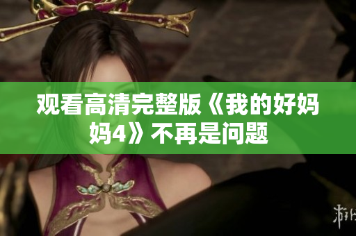 观看高清完整版《我的好妈妈4》不再是问题