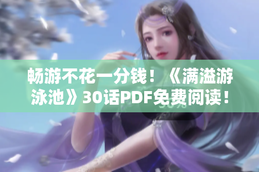 畅游不花一分钱！《满溢游泳池》30话PDF免费阅读！
