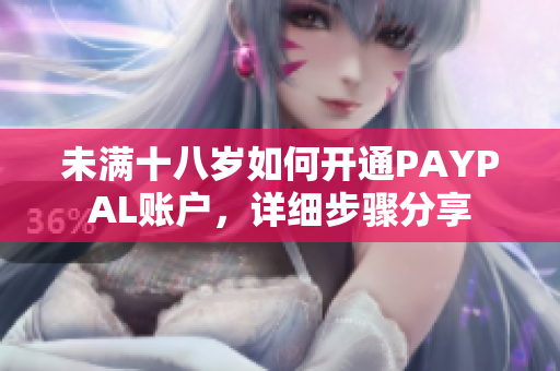 未满十八岁如何开通PAYPAL账户，详细步骤分享