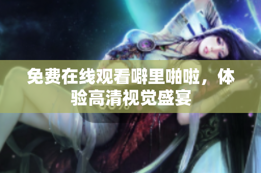免费在线观看噼里啪啦，体验高清视觉盛宴