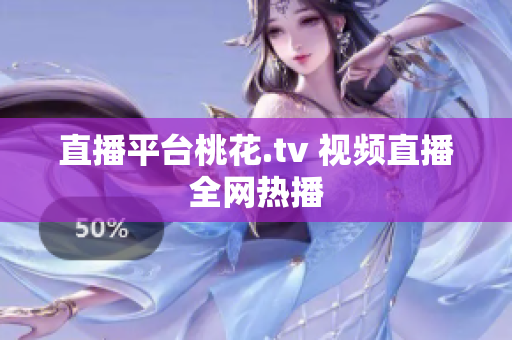 直播平台桃花.tv 视频直播全网热播
