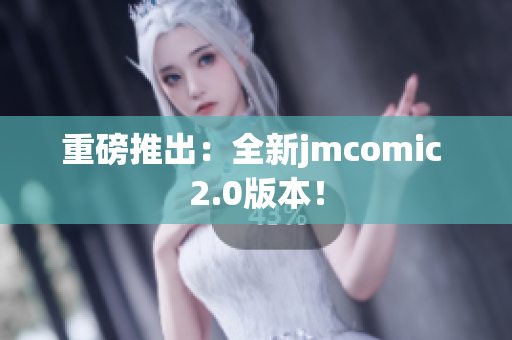 重磅推出：全新jmcomic 2.0版本！