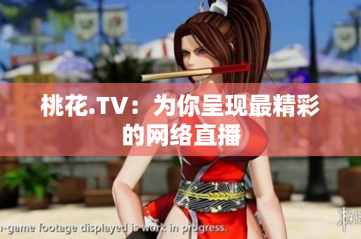 桃花.TV：为你呈现最精彩的网络直播