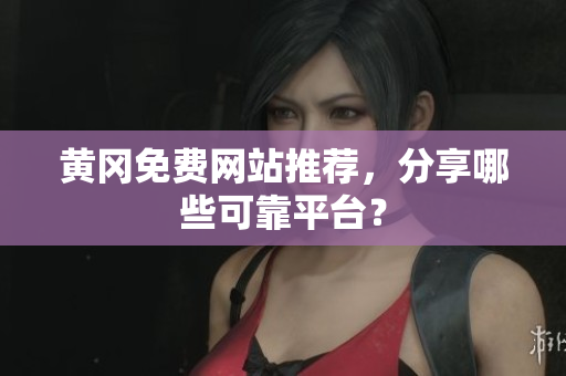 黄冈免费网站推荐，分享哪些可靠平台？