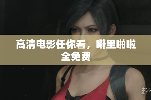 高清电影任你看，噼里啪啦全免费