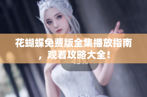 花蝴蝶免费版全集播放指南，观看攻略大全！