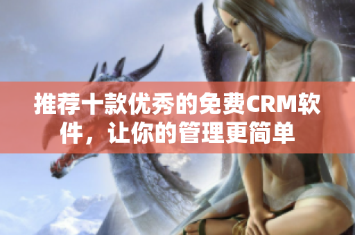 推荐十款优秀的免费CRM软件，让你的管理更简单