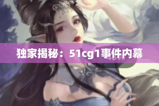 独家揭秘：51cg1事件内幕