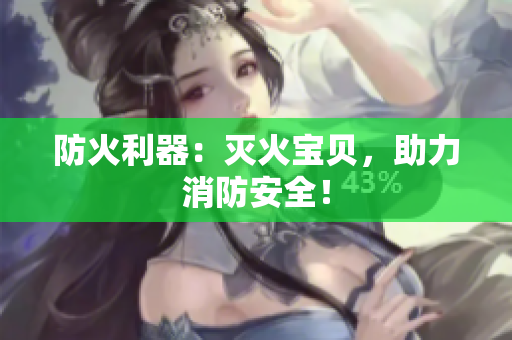 防火利器：灭火宝贝，助力消防安全！