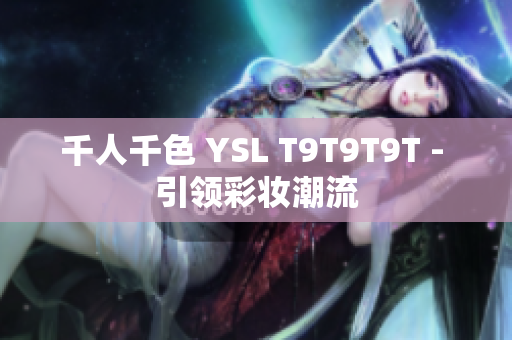 千人千色 YSL T9T9T9T - 引领彩妆潮流