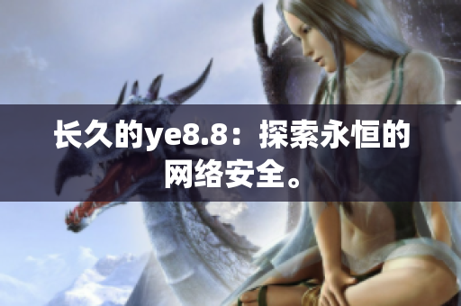 长久的ye8.8：探索永恒的网络安全。