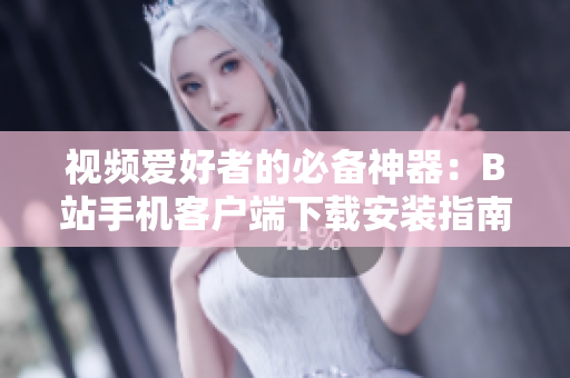 视频爱好者的必备神器：B站手机客户端下载安装指南