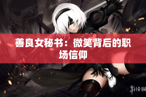 善良女秘书：微笑背后的职场信仰