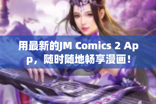 用最新的JM Comics 2 App，随时随地畅享漫画！