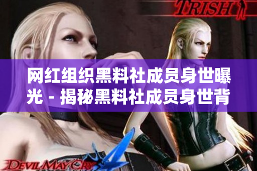 网红组织黑料社成员身世曝光 - 揭秘黑料社成员身世背景