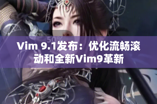 Vim 9.1发布：优化流畅滚动和全新Vim9革新
