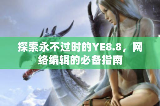 探索永不过时的YE8.8，网络编辑的必备指南
