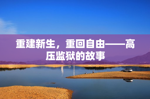 重建新生，重回自由——高压监狱的故事