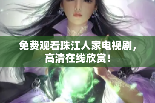 免费观看珠江人家电视剧，高清在线欣赏！
