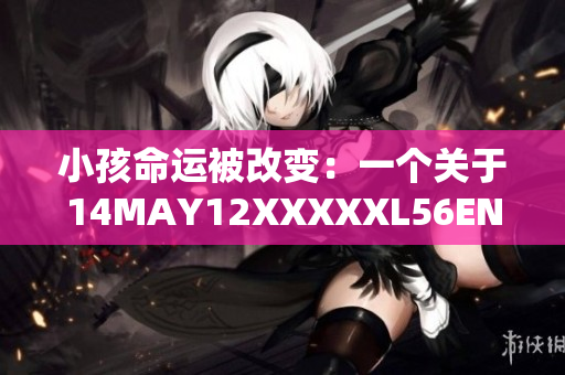 小孩命运被改变：一个关于14MAY12XXXXXL56ENDIAN的故事