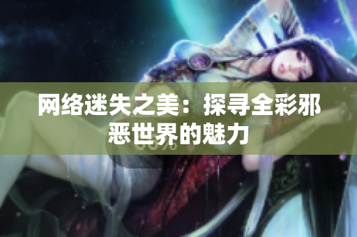 网络迷失之美：探寻全彩邪恶世界的魅力