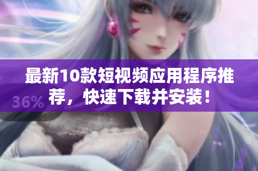 最新10款短视频应用程序推荐，快速下载并安装！
