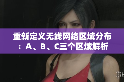 重新定义无线网络区域分布：A、B、C三个区域解析