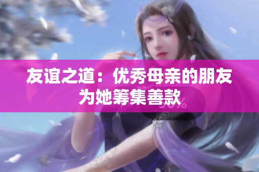 友谊之道：优秀母亲的朋友为她筹集善款