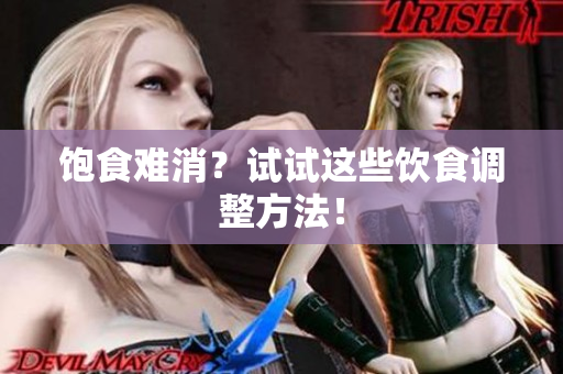 饱食难消？试试这些饮食调整方法！