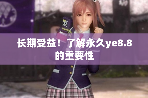 长期受益！了解永久ye8.8的重要性