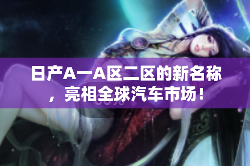 日产A一A区二区的新名称，亮相全球汽车市场！