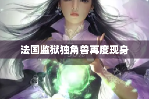 法国监狱独角兽再度现身