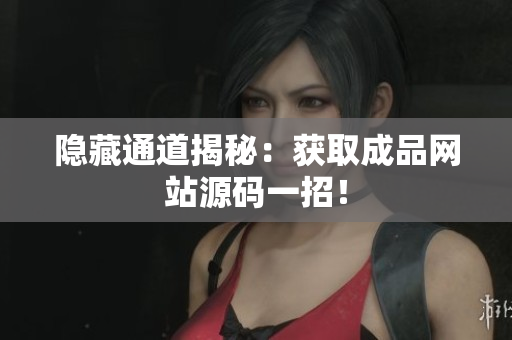 隐藏通道揭秘：获取成品网站源码一招！