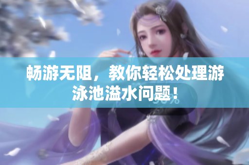 畅游无阻，教你轻松处理游泳池溢水问题！