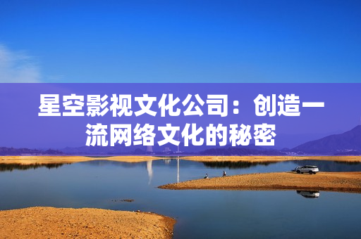 星空影视文化公司：创造一流网络文化的秘密
