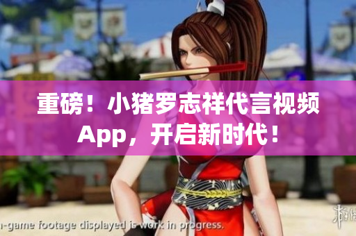重磅！小猪罗志祥代言视频App，开启新时代！