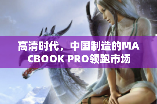 高清时代，中国制造的MACBOOK PRO领跑市场