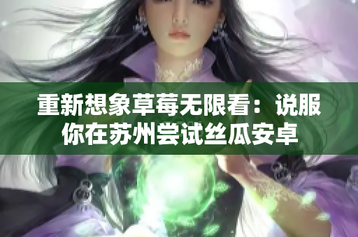 重新想象草莓无限看：说服你在苏州尝试丝瓜安卓