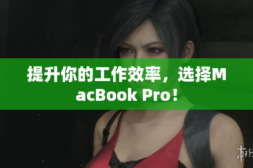 提升你的工作效率，选择MacBook Pro！