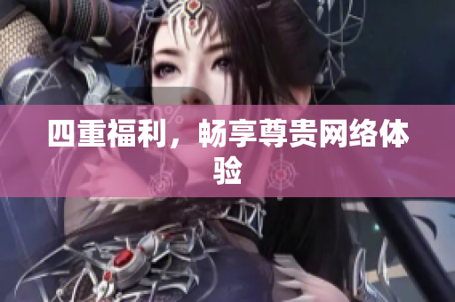 四重福利，畅享尊贵网络体验