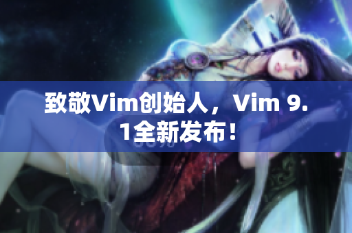 致敬Vim创始人，Vim 9.1全新发布！