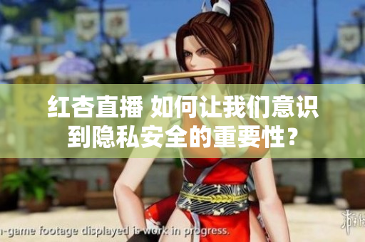 红杏直播 如何让我们意识到隐私安全的重要性？
